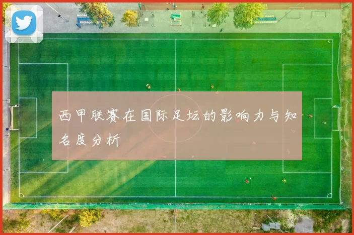 西甲联赛在国际足坛的影响力与知名度分析