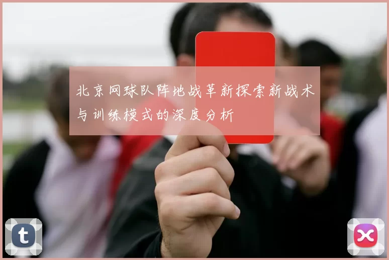 北京网球队阵地战革新探索新战术与训练模式的深度分析