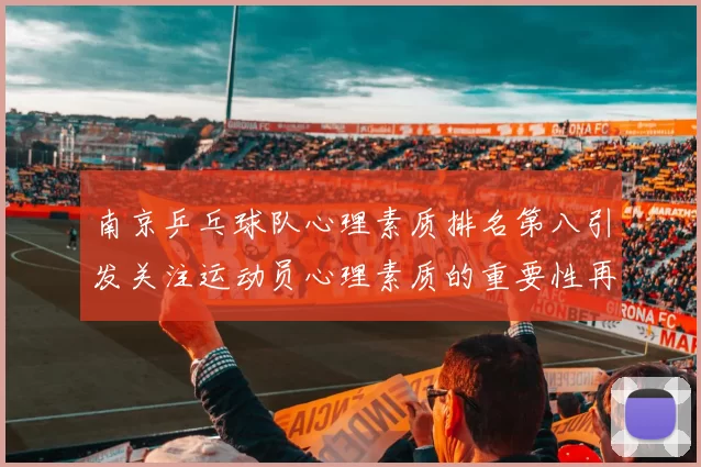 南京乒乓球队心理素质排名第八引发关注运动员心理素质的重要性再度被提上日程