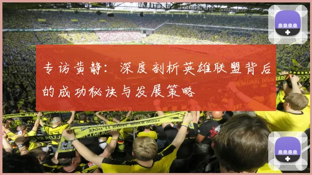 专访黄静：深度剖析英雄联盟背后的成功秘诀与发展策略