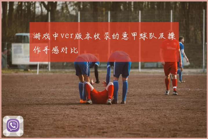 游戏中ver版本收录的意甲球队及操作手感对比