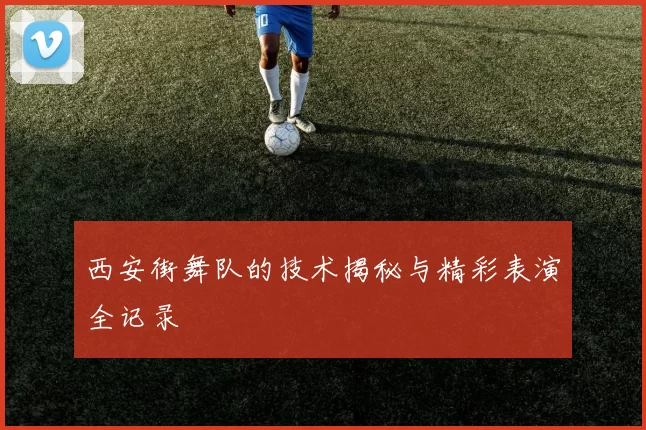 西安街舞队的技术揭秘与精彩表演全记录