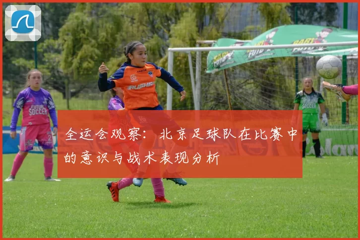 全运会观察：北京足球队在比赛中的意识与战术表现分析