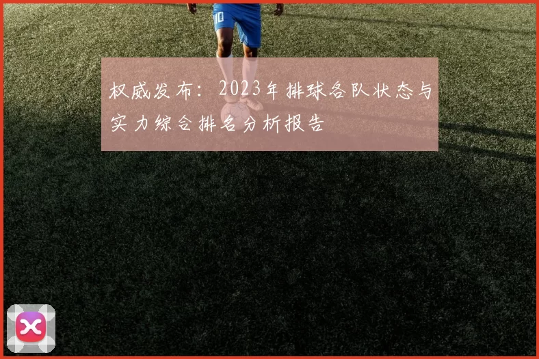 权威发布：2023年排球各队状态与实力综合排名分析报告