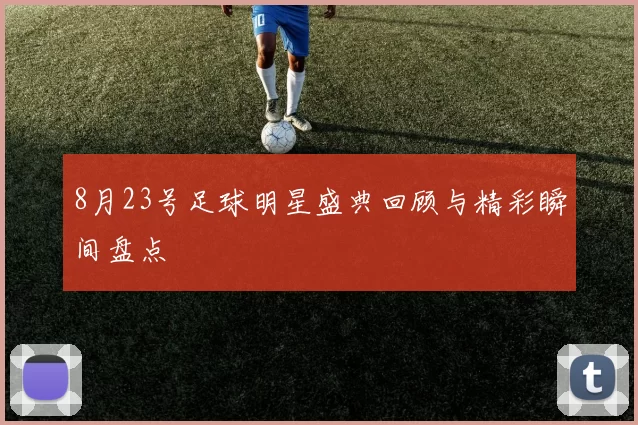 8月23号足球明星盛典回顾与精彩瞬间盘点