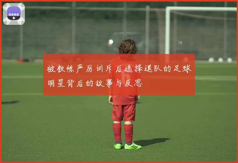 被教练严厉训斥后选择退队的足球明星背后的故事与反思