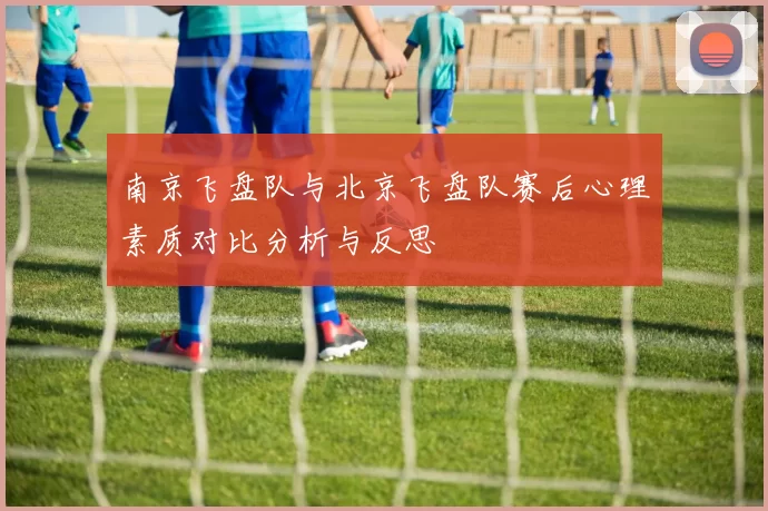 南京飞盘队与北京飞盘队赛后心理素质对比分析与反思