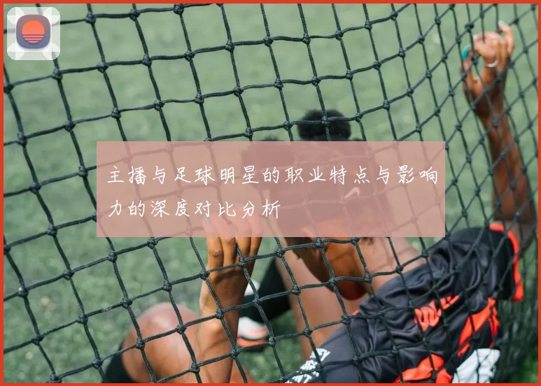 主播与足球明星的职业特点与影响力的深度对比分析
