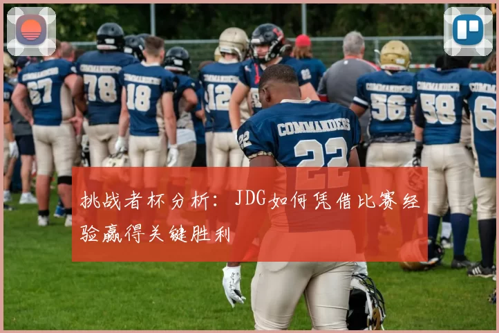 挑战者杯分析：JDG如何凭借比赛经验赢得关键胜利