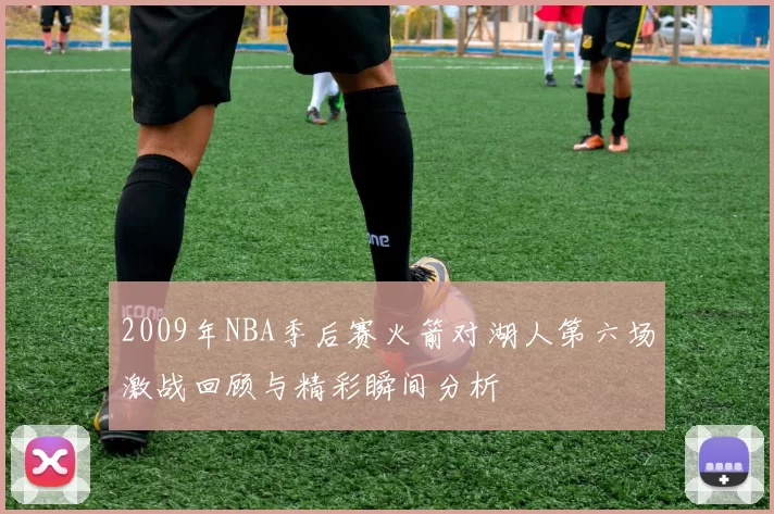 2009年NBA季后赛火箭对湖人第六场激战回顾与精彩瞬间分析