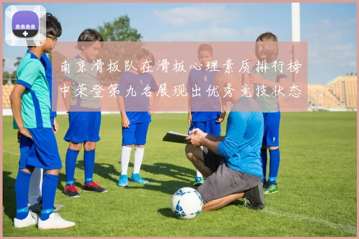 南京滑板队在滑板心理素质排行榜中荣登第九名展现出优秀竞技状态与团队精神