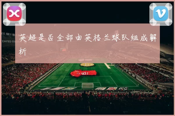 英超是否全部由英格兰球队组成解析