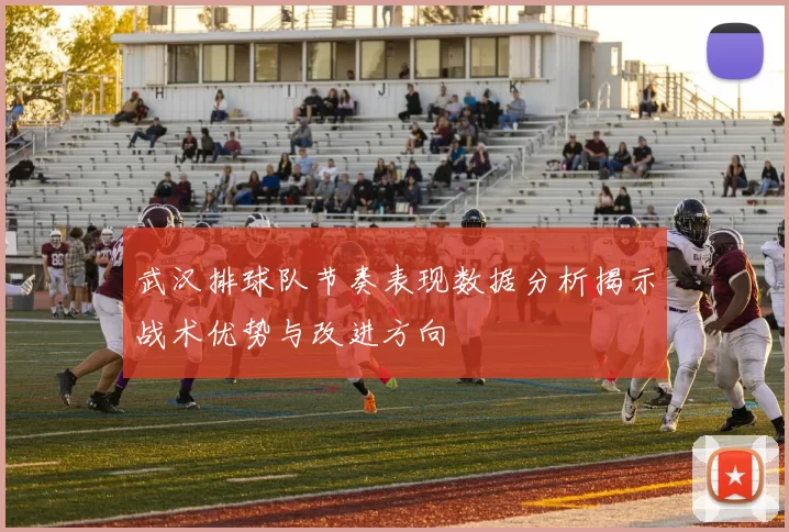 武汉排球队节奏表现数据分析揭示战术优势与改进方向