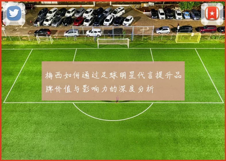 梅西如何通过足球明星代言提升品牌价值与影响力的深度分析