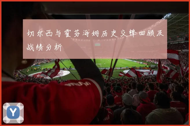 切尔西与霍芬海姆历史交锋回顾及战绩分析