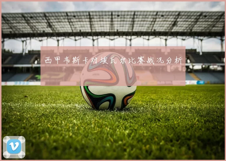 西甲韦斯卡对埃瓦尔比赛战况分析