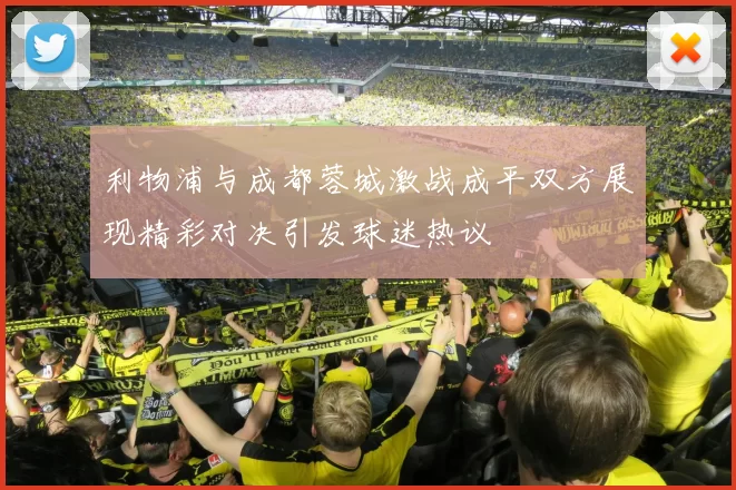 利物浦与成都蓉城激战成平双方展现精彩对决引发球迷热议