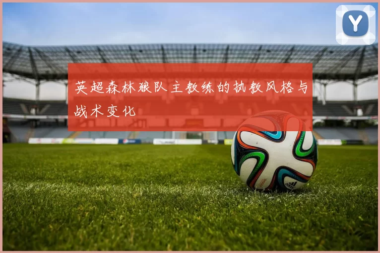 英超森林狼队主教练的执教风格与战术变化