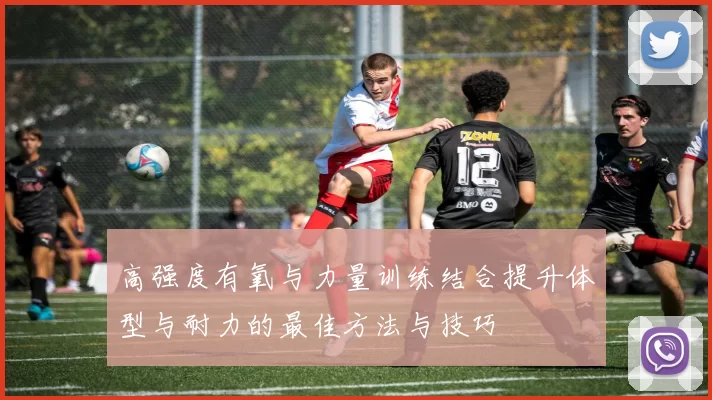高强度有氧与力量训练结合提升体型与耐力的最佳方法与技巧