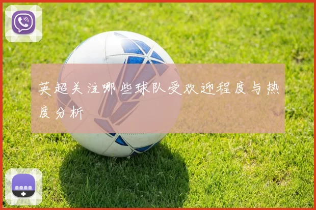 英超关注哪些球队受欢迎程度与热度分析