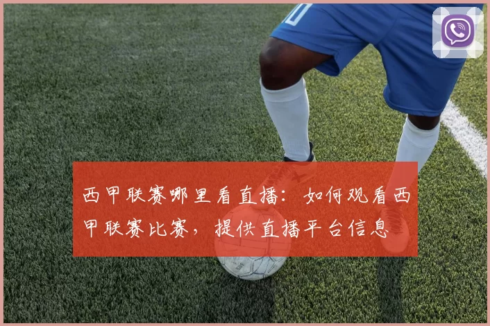 西甲联赛哪里看直播：如何观看西甲联赛比赛，提供直播平台信息