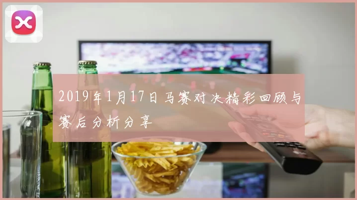 2019年1月17日马赛对决精彩回顾与赛后分析分享