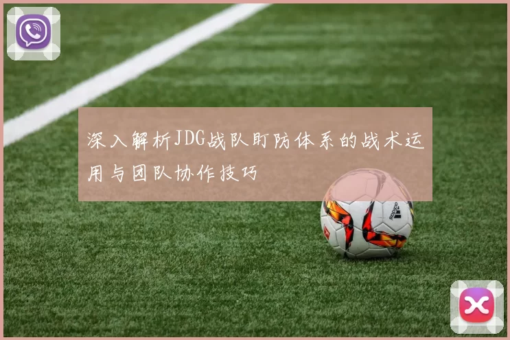 深入解析JDG战队盯防体系的战术运用与团队协作技巧
