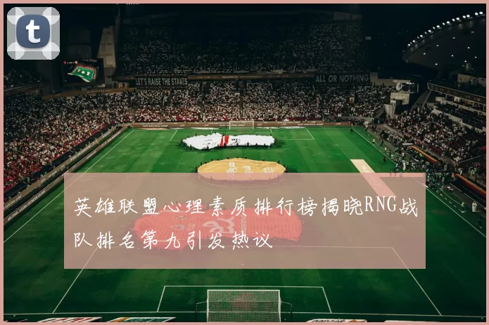 英雄联盟心理素质排行榜揭晓RNG战队排名第九引发热议