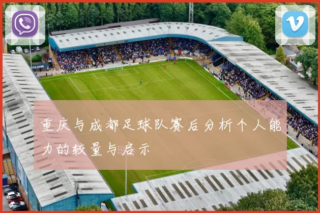 重庆与成都足球队赛后分析个人能力的较量与启示