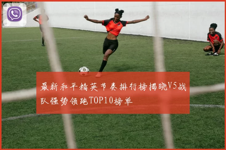 最新和平精英节奏排行榜揭晓V5战队强势领跑TOP10榜单