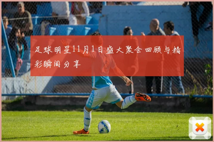 足球明星11月1日盛大聚会回顾与精彩瞬间分享