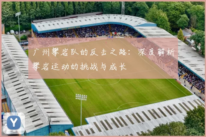 广州攀岩队的反击之路：深度解析攀岩运动的挑战与成长