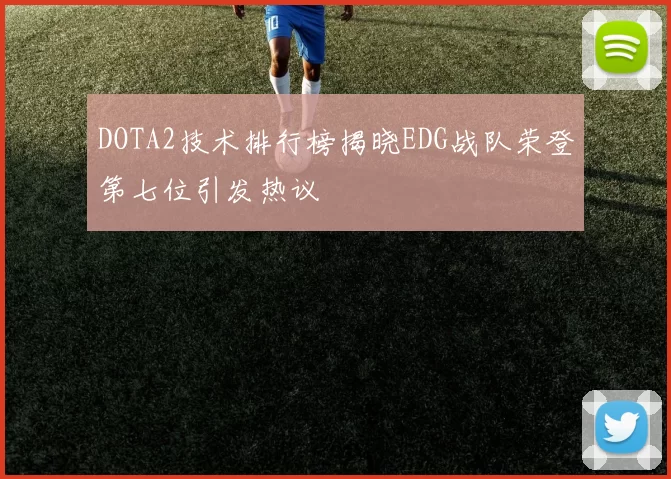DOTA2技术排行榜揭晓EDG战队荣登第七位引发热议