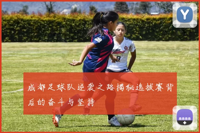 成都足球队逆袭之路揭秘选拔赛背后的奋斗与坚持