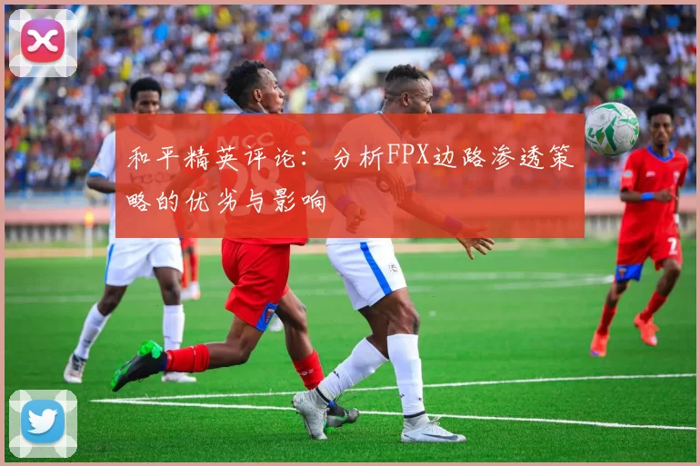 和平精英评论：分析FPX边路渗透策略的优劣与影响