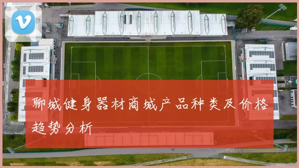 聊城健身器材商城产品种类及价格趋势分析