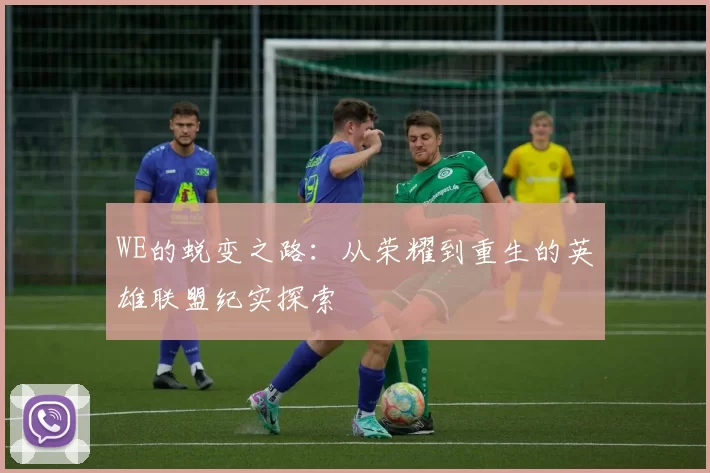 WE的蜕变之路：从荣耀到重生的英雄联盟纪实探索