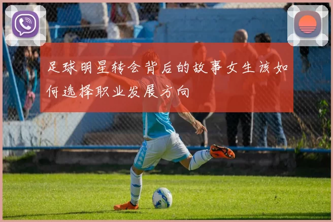 足球明星转会背后的故事女生该如何选择职业发展方向