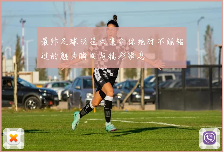最帅足球明星大集合你绝对不能错过的魅力瞬间与精彩瞬息