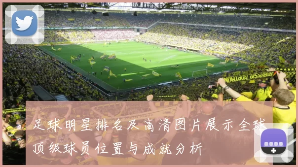 足球明星排名及高清图片展示全球顶级球员位置与成就分析
