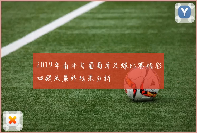2019年南非与葡萄牙足球比赛精彩回顾及最终结果分析