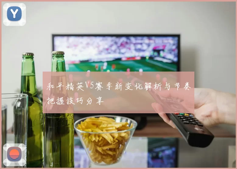 和平精英V5赛季新变化解析与节奏把握技巧分享