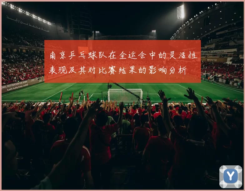 南京乒乓球队在全运会中的灵活性表现及其对比赛结果的影响分析