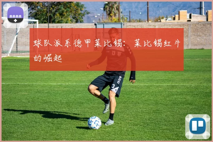 球队派系德甲莱比锡：莱比锡红牛的崛起